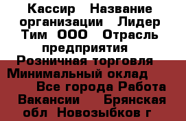 Кассир › Название организации ­ Лидер Тим, ООО › Отрасль предприятия ­ Розничная торговля › Минимальный оклад ­ 13 000 - Все города Работа » Вакансии   . Брянская обл.,Новозыбков г.